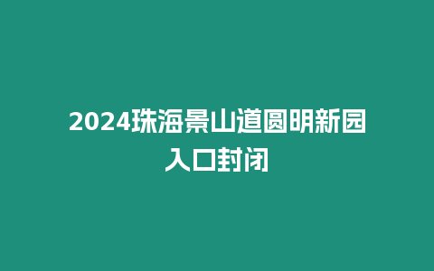 2024珠海景山道圓明新園入口封閉