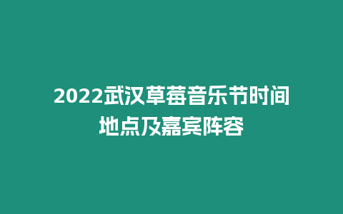 2022武漢草莓音樂節(jié)時間地點(diǎn)及嘉賓陣容