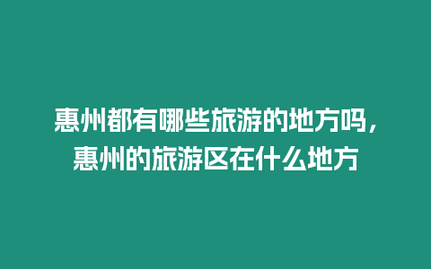 惠州都有哪些旅游的地方嗎，惠州的旅游區(qū)在什么地方