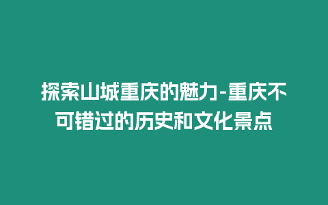 探索山城重慶的魅力-重慶不可錯過的歷史和文化景點