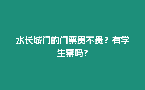 水長城門的門票貴不貴？有學生票嗎？