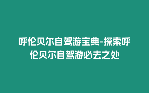 呼倫貝爾自駕游寶典-探索呼倫貝爾自駕游必去之處