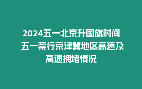 2024五一北京升國(guó)旗時(shí)間 五一禁行京津冀地區(qū)高速及高速擁堵情況