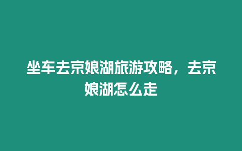 坐車去京娘湖旅游攻略，去京娘湖怎么走