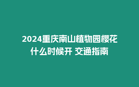 2024重慶南山植物園櫻花什么時候開 交通指南