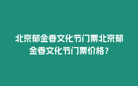 北京郁金香文化節門票北京郁金香文化節門票價格？