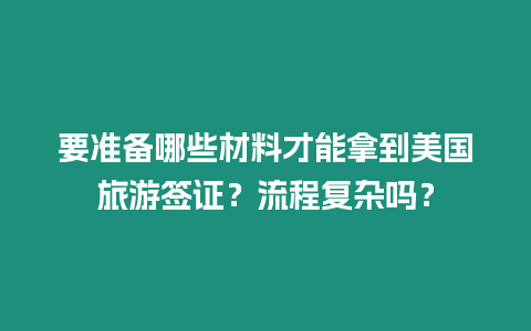 要準備哪些材料才能拿到美國旅游簽證？流程復雜嗎？