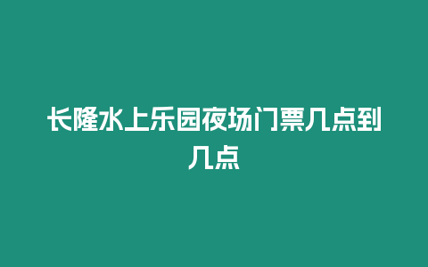 長隆水上樂園夜場門票幾點到幾點