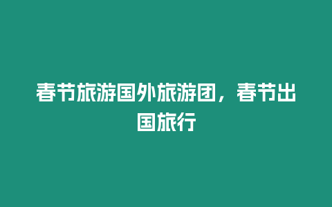 春節旅游國外旅游團，春節出國旅行