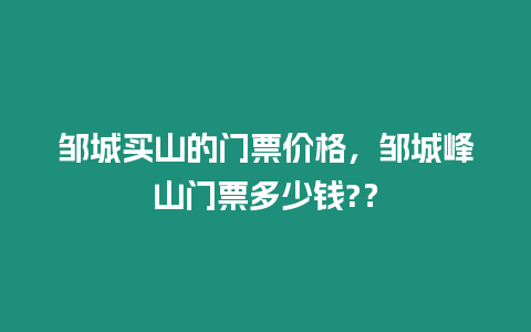 鄒城買山的門票價(jià)格，鄒城峰山門票多少錢?？