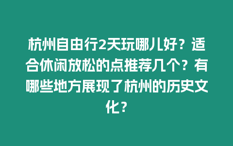 杭州自由行2天玩哪兒好？適合休閑放松的點推薦幾個？有哪些地方展現了杭州的歷史文化？