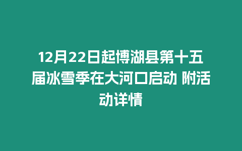 12月22日起博湖縣第十五屆冰雪季在大河口啟動 附活動詳情