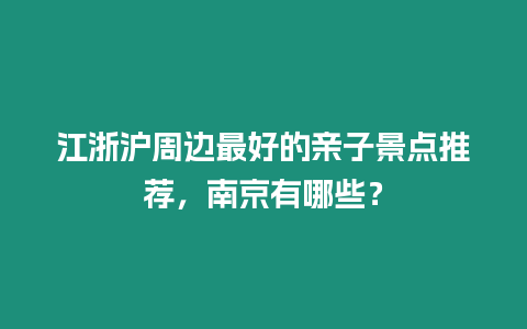 江浙滬周邊最好的親子景點推薦，南京有哪些？