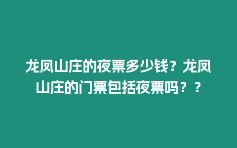 龍鳳山莊的夜票多少錢？龍鳳山莊的門票包括夜票嗎？？