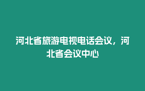 河北省旅游電視電話會議，河北省會議中心