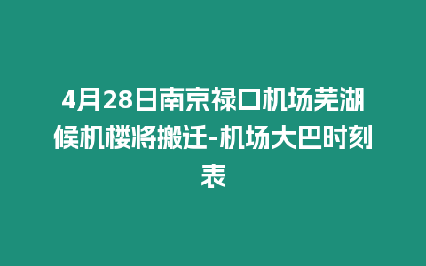 4月28日南京祿口機場蕪湖候機樓將搬遷-機場大巴時刻表