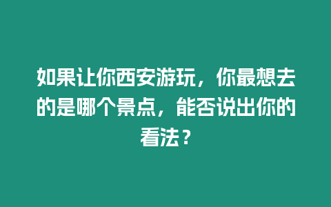 如果讓你西安游玩，你最想去的是哪個(gè)景點(diǎn)，能否說出你的看法？