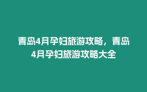 青島4月孕婦旅游攻略，青島4月孕婦旅游攻略大全