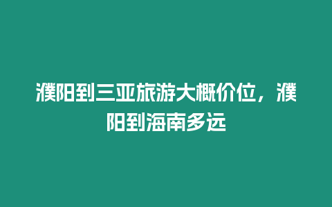 濮陽到三亞旅游大概價位，濮陽到海南多遠