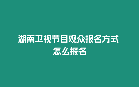 湖南衛(wèi)視節(jié)目觀眾報名方式 怎么報名