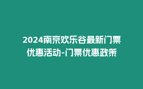 2024南京歡樂(lè)谷最新門(mén)票優(yōu)惠活動(dòng)-門(mén)票優(yōu)惠政策