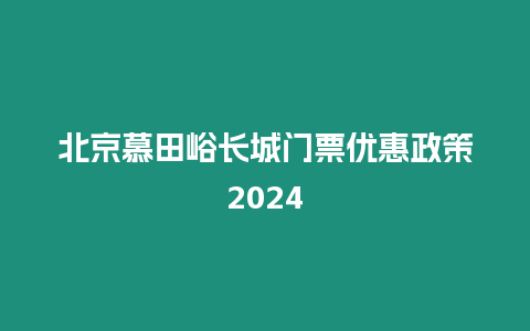 北京慕田峪長城門票優惠政策2024