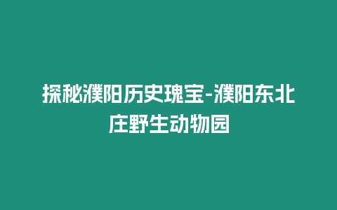 探秘濮陽歷史瑰寶-濮陽東北莊野生動(dòng)物園