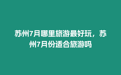 蘇州7月哪里旅游最好玩，蘇州7月份適合旅游嗎