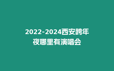 2022-2024西安跨年夜哪里有演唱會