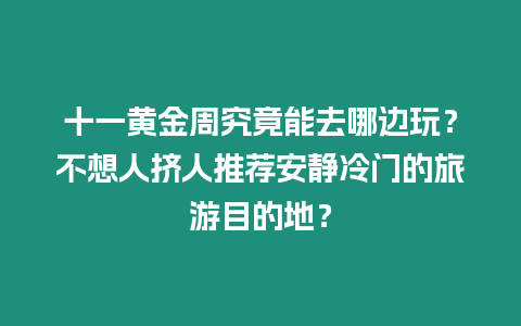 十一黃金周究竟能去哪邊玩？不想人擠人推薦安靜冷門的旅游目的地？