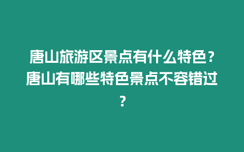 唐山旅游區(qū)景點(diǎn)有什么特色？唐山有哪些特色景點(diǎn)不容錯(cuò)過？