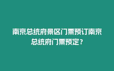 南京總統(tǒng)府景區(qū)門票預(yù)訂南京總統(tǒng)府門票預(yù)定？