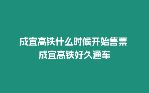 成宜高鐵什么時(shí)候開始售票 成宜高鐵好久通車