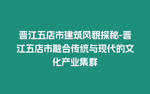 晉江五店市建筑風貌探秘-晉江五店市融合傳統與現代的文化產業集群