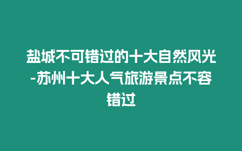 鹽城不可錯過的十大自然風光-蘇州十大人氣旅游景點不容錯過