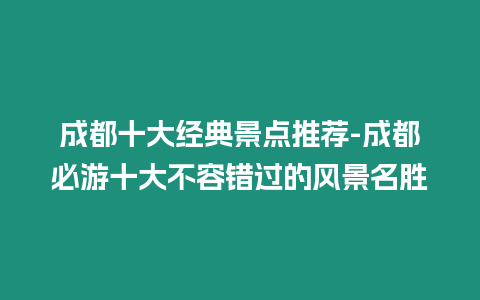 成都十大經典景點推薦-成都必游十大不容錯過的風景名勝