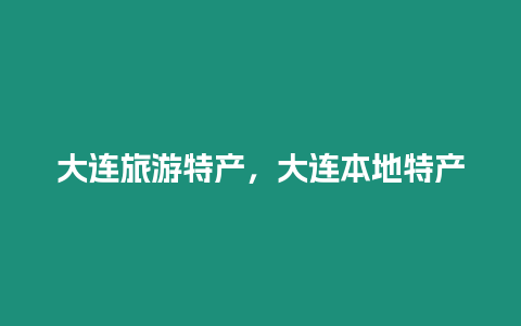 大連旅游特產，大連本地特產