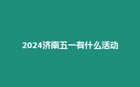 2024濟南五一有什么活動