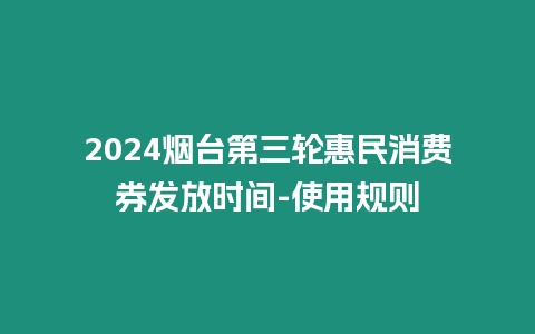 2024煙臺第三輪惠民消費券發放時間-使用規則