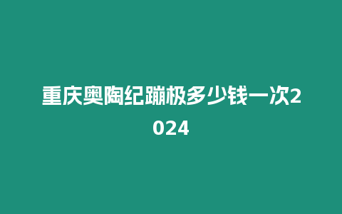 重慶奧陶紀(jì)蹦極多少錢一次2024