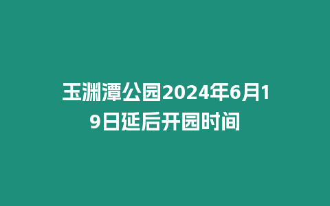 玉淵潭公園2024年6月19日延后開園時間