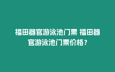 福田器官游泳池門票 福田器官游泳池門票價格？