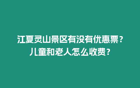 江夏靈山景區有沒有優惠票？兒童和老人怎么收費？