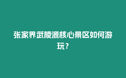 張家界武陵源核心景區(qū)如何游玩？