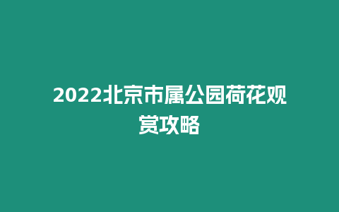 2024北京市屬公園荷花觀賞攻略