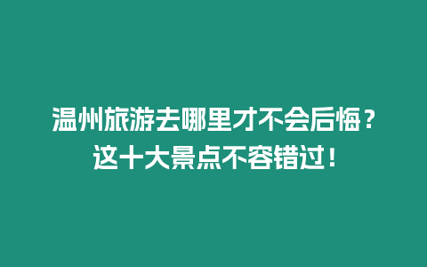 溫州旅游去哪里才不會后悔？這十大景點不容錯過！