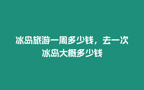 冰島旅游一周多少錢，去一次冰島大概多少錢