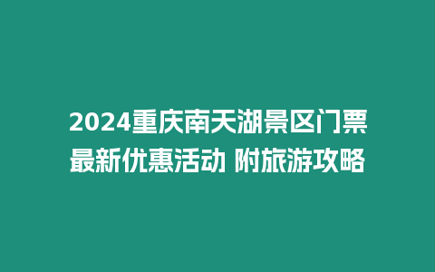 2024重慶南天湖景區門票最新優惠活動 附旅游攻略