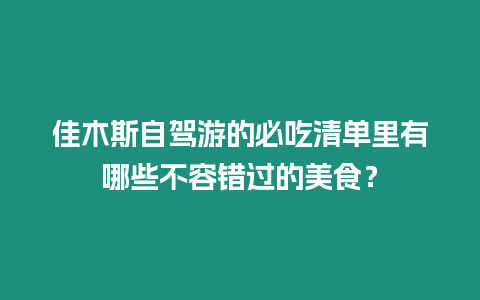 佳木斯自駕游的必吃清單里有哪些不容錯過的美食？