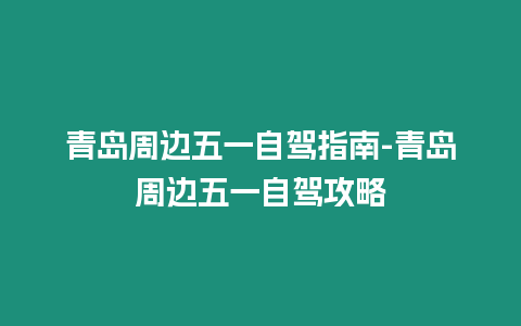 青島周邊五一自駕指南-青島周邊五一自駕攻略